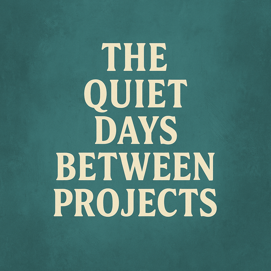 The Quiet Days Between&nbsp;Projects